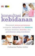 Konsultasi Kebidanan : Menjawab Semua Pertanyaan Mengenai Kehamilan dan Kelahiran Dengan Keahlian, Kearifan dan Pemahaman Yang Mendalam