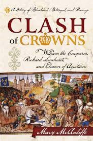 Image of Clash of Crowns: William the Conqueror, Richard Lionheart, and Eleanor of Aquitaine: A Story of Bloodshed, Betrayal, and Revenge